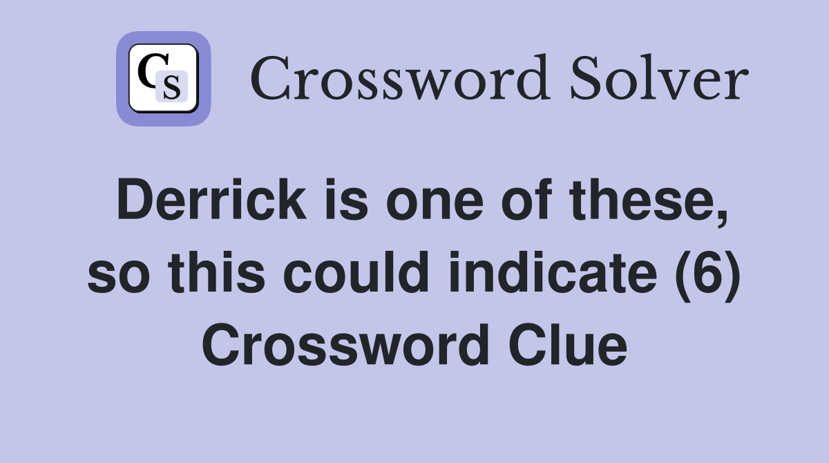 Derrick is one of these, so this could indicate (6) Crossword Clue