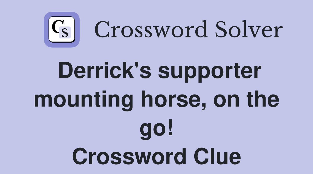 Derrick's supporter mounting horse, on the go! Crossword Clue