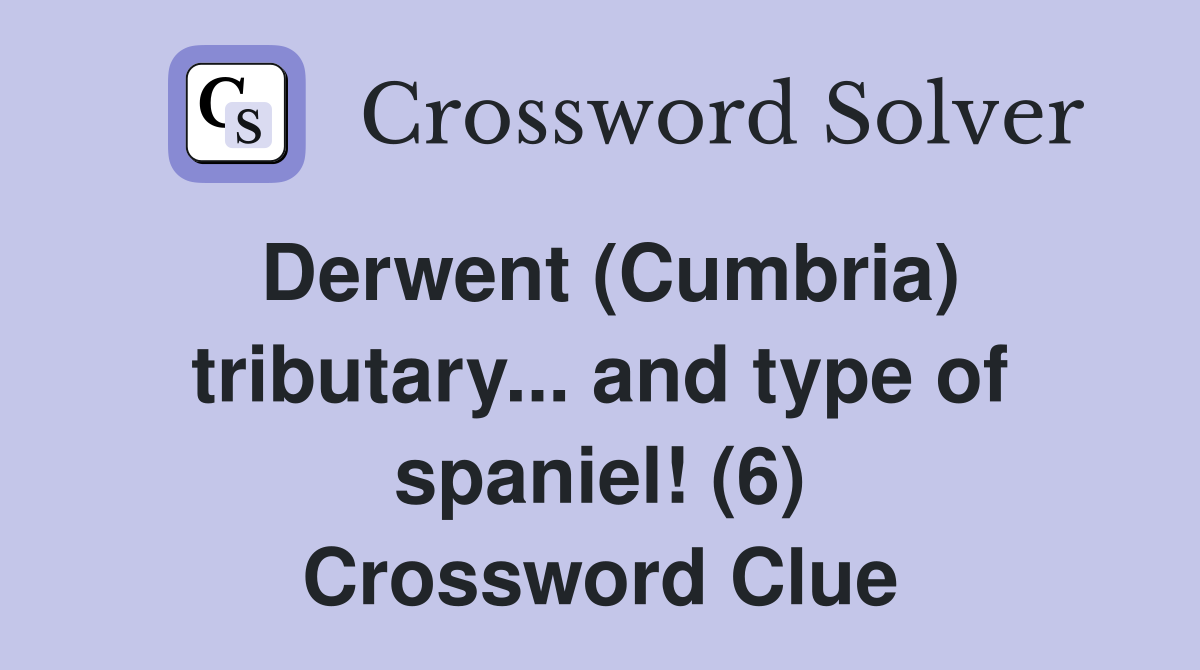 Derwent (Cumbria) tributary... and type of spaniel! (6) Crossword Clue