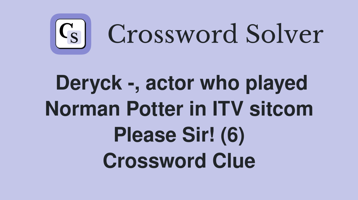 Deryck -, actor who played Norman Potter in ITV sitcom Please Sir! (6) Crossword Clue