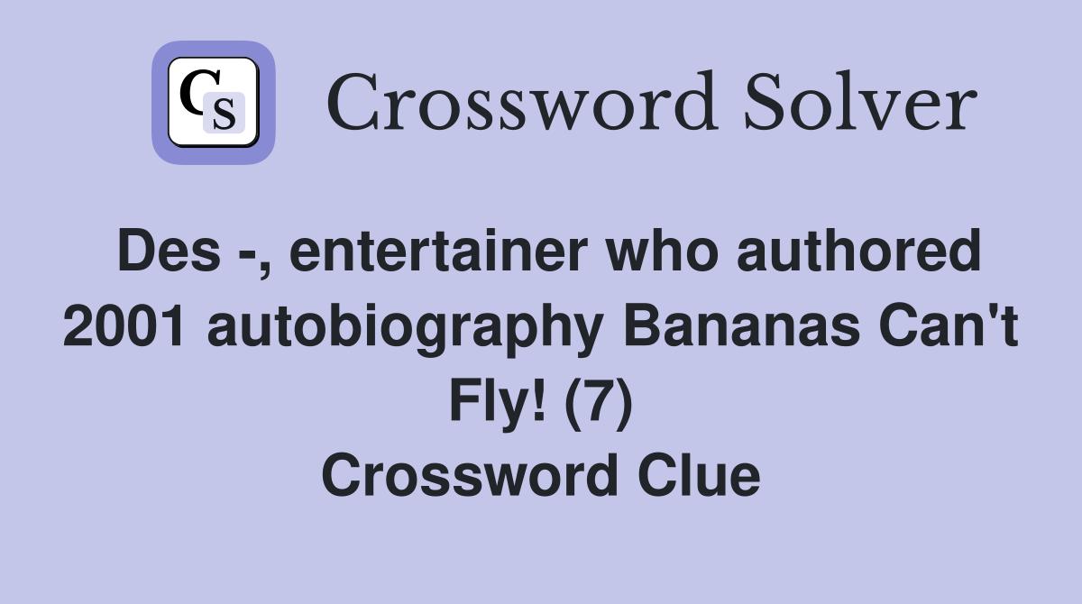 Des -, entertainer who authored 2001 autobiography Bananas Can't Fly! (7) Crossword Clue