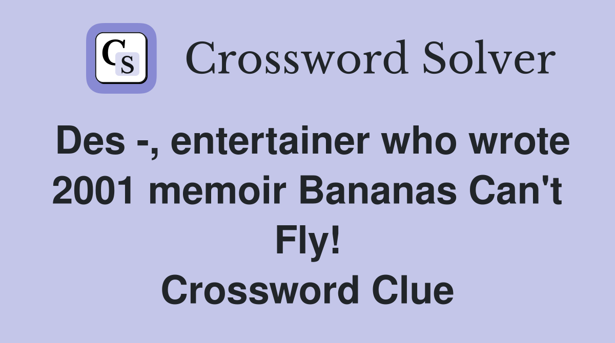 Des -, entertainer who wrote 2001 memoir Bananas Can't Fly! Crossword Clue