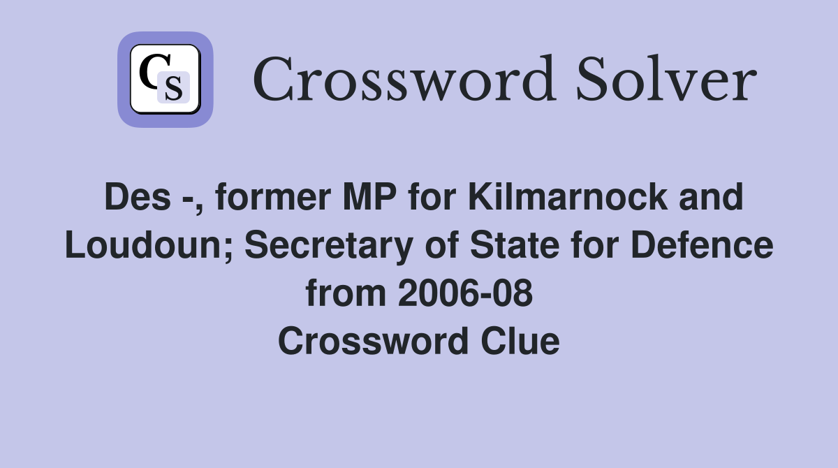 Des -, former MP for Kilmarnock and Loudoun; Secretary of State for Defence from 2006-08 Crossword Clue