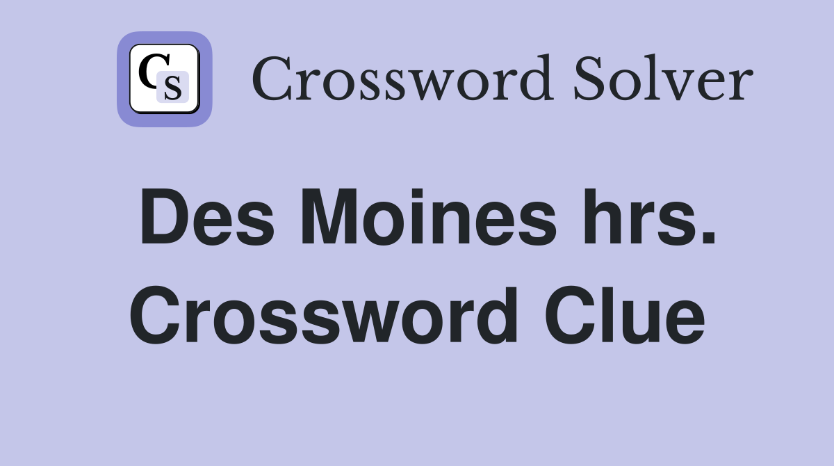 Des Moines hrs. Crossword Clue
