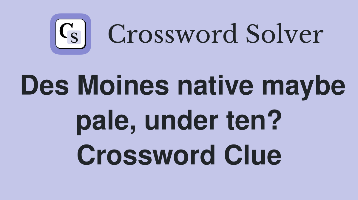 Des Moines native maybe pale, under ten? Crossword Clue