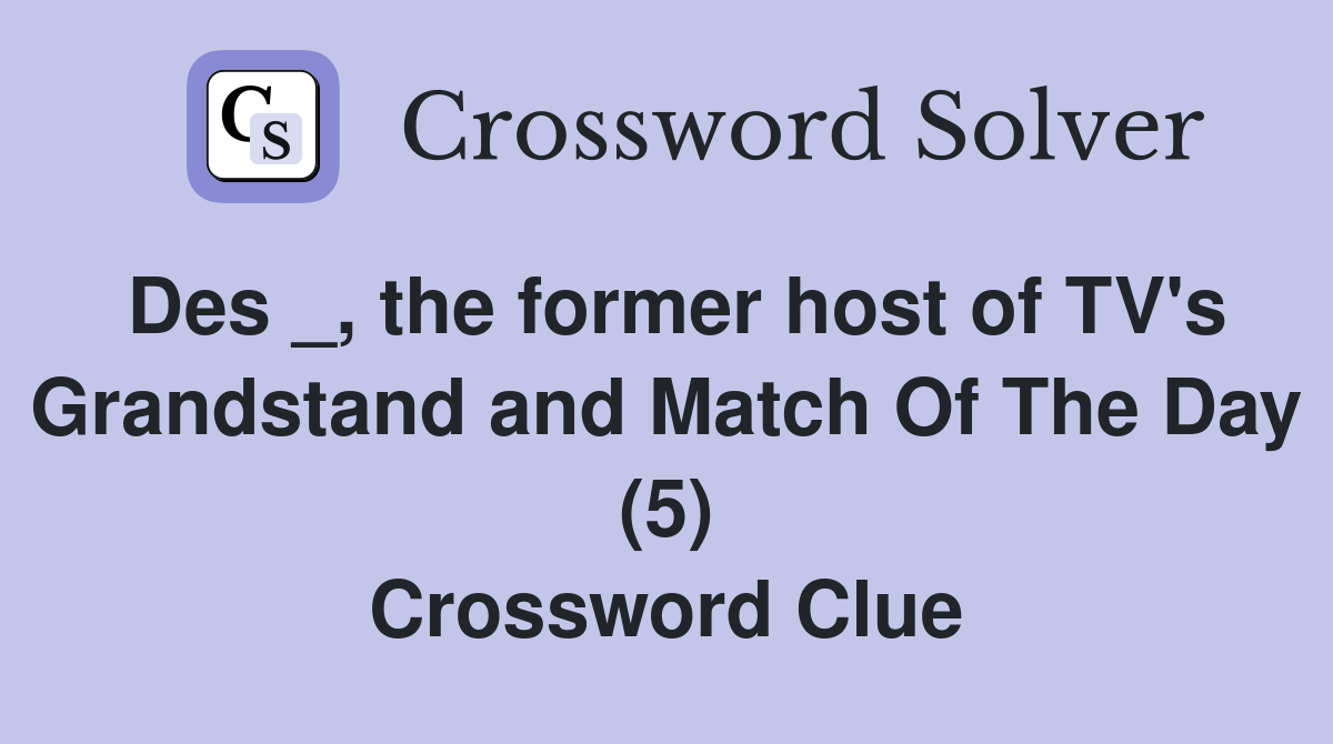 Des _, the former host of TV's Grandstand and Match Of The Day (5) Crossword Clue