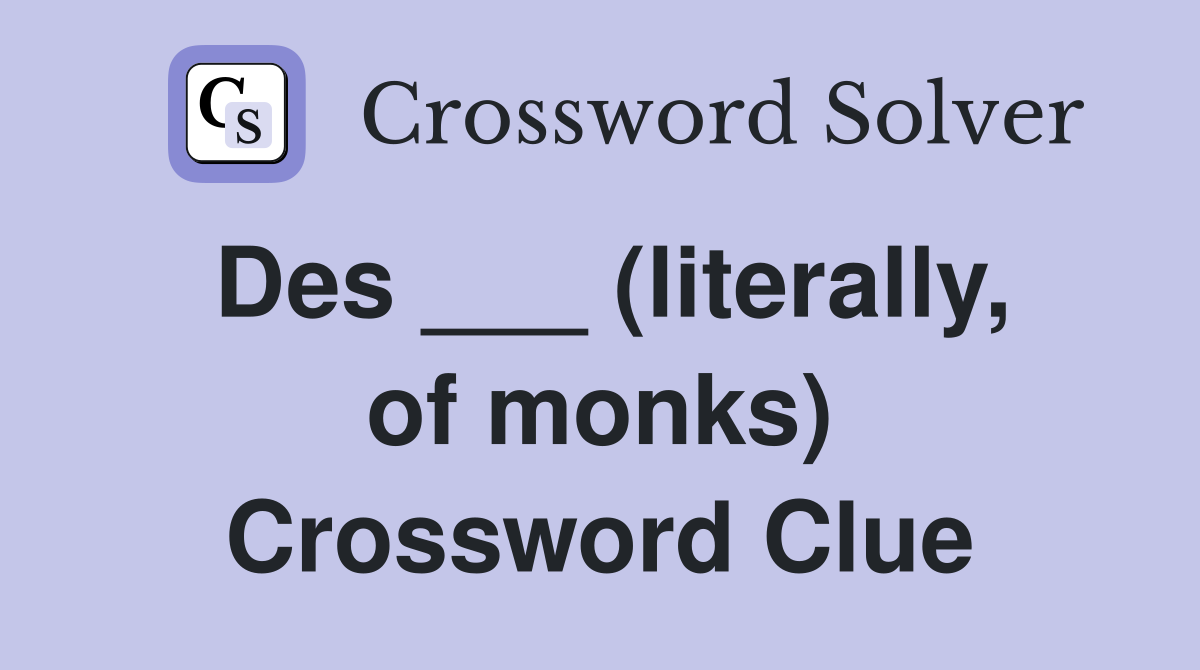 Des ___ (literally, of monks) Crossword Clue