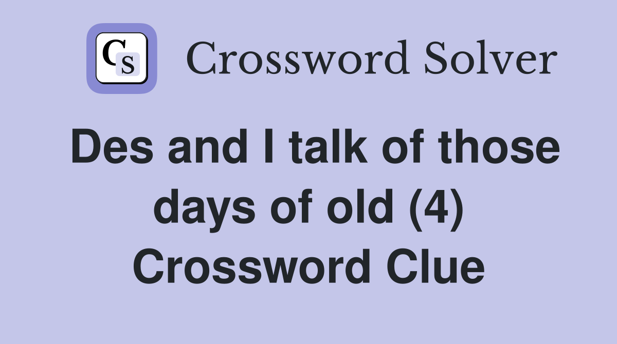 Des and I talk of those days of old (4) Crossword Clue