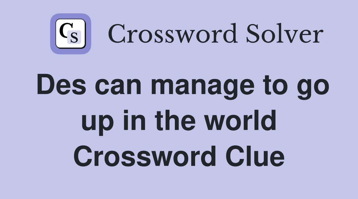 Des can manage to go up in the world Crossword Clue