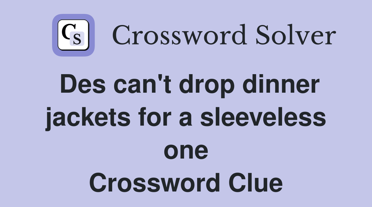 Des can't drop dinner jackets for a sleeveless one Crossword Clue