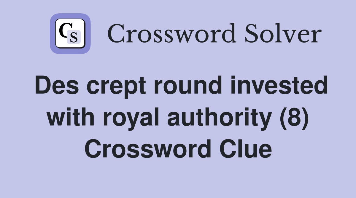 Des crept round invested with royal authority (8) Crossword Clue