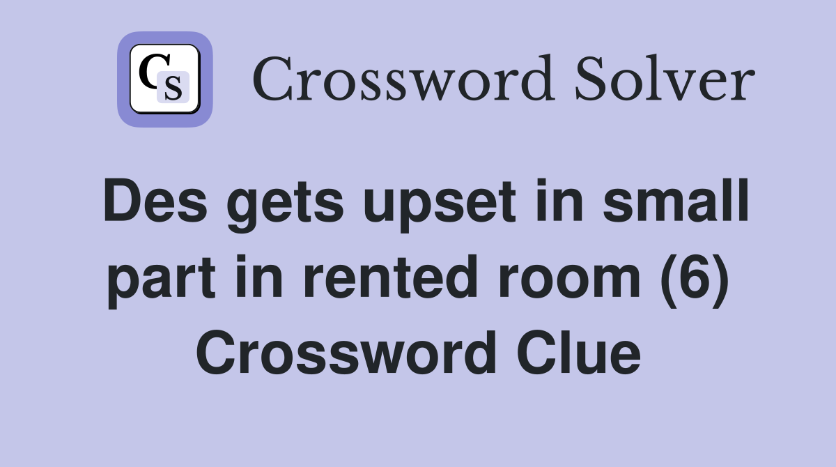 Des gets upset in small part in rented room (6) Crossword Clue