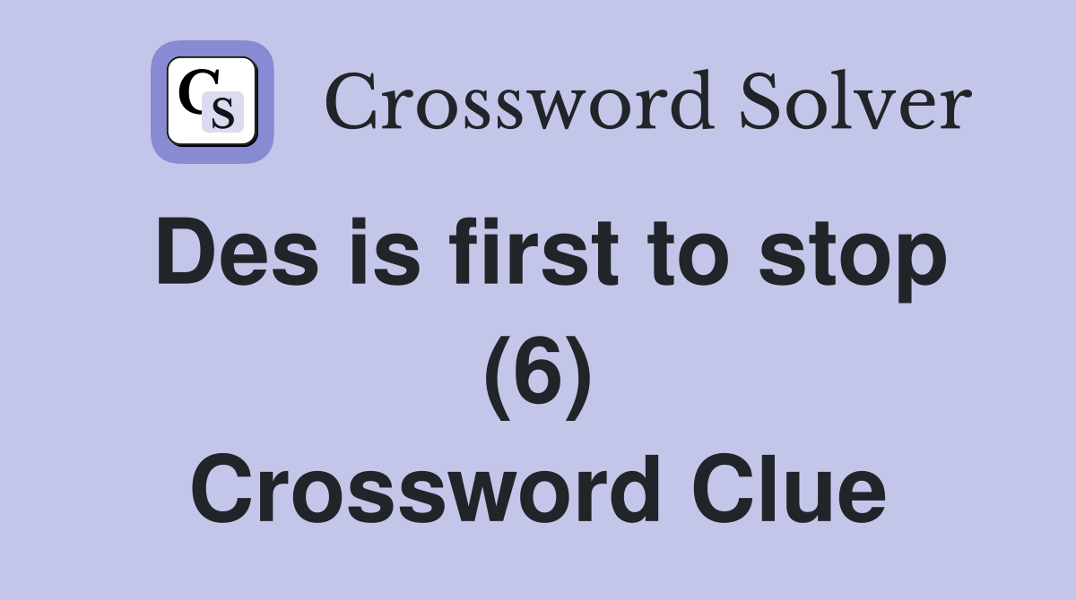 Des is first to stop (6) Crossword Clue