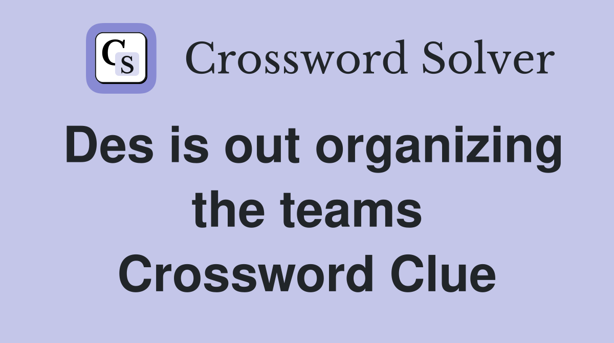 Des is out organizing the teams Crossword Clue