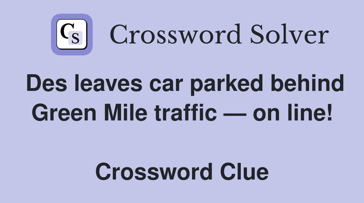 Des leaves car parked behind Green Mile traffic — on line!  Crossword Clue