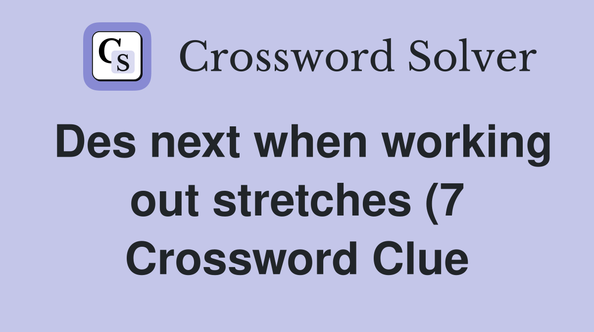 Des next when working out stretches (7) Crossword Clue Answers Des next when working out stretches (7) Crossword Clue Answers