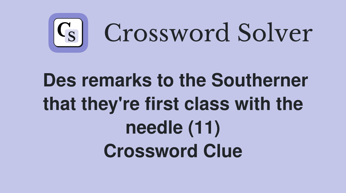 Des remarks to the Southerner that they're first class with the needle (11) Crossword Clue
