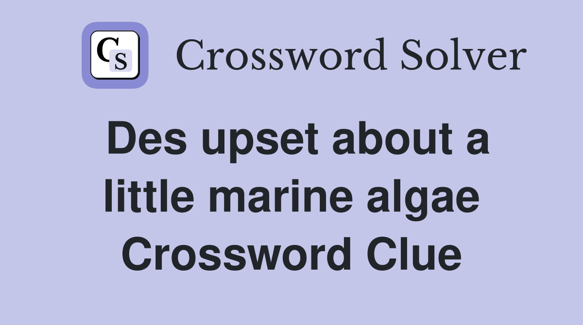Des upset about a little marine algae Crossword Clue