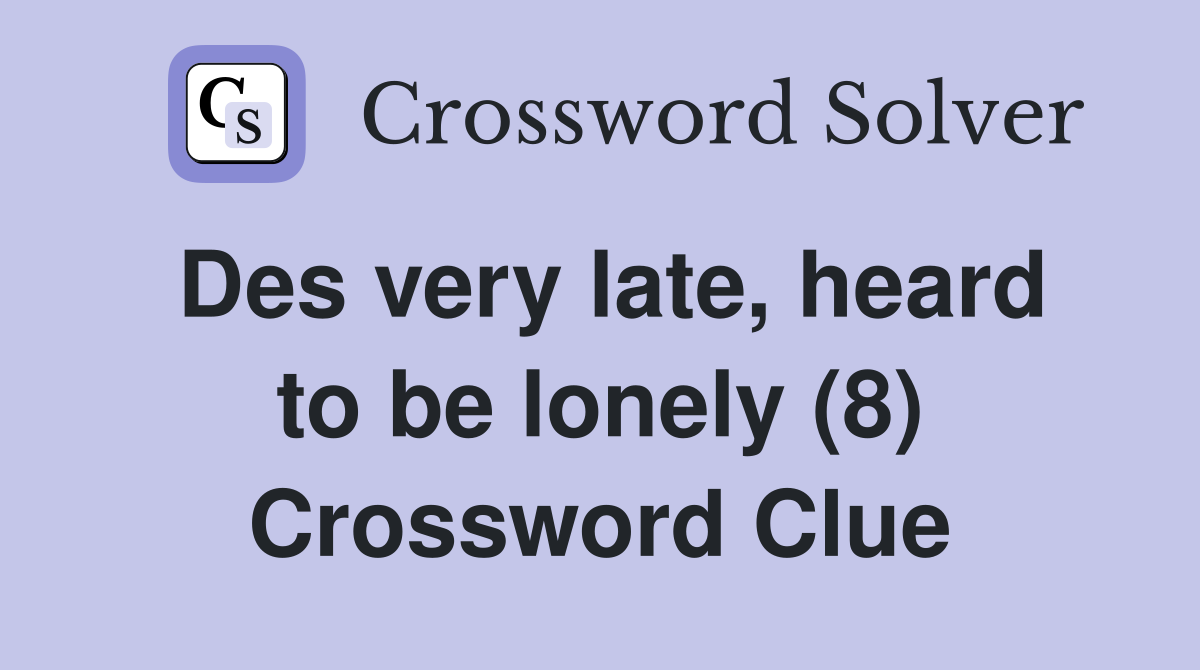 Des very late, heard to be lonely (8) Crossword Clue