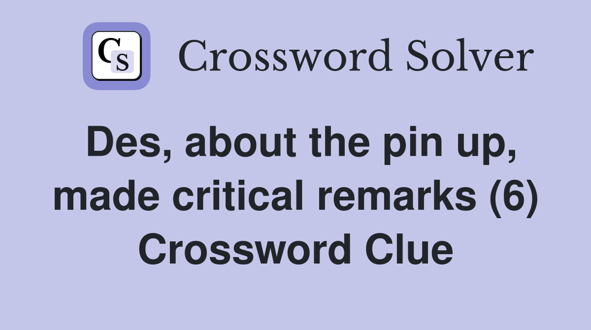 Des, about the pin up, made critical remarks (6) Crossword Clue