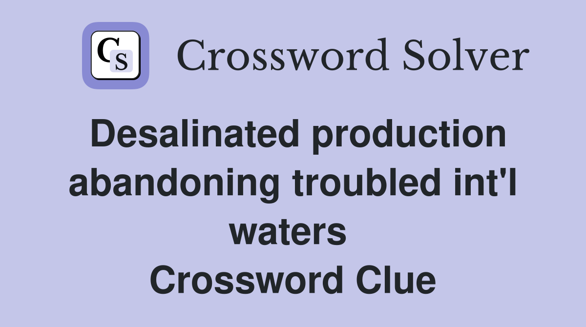 Desalinated production abandoning troubled int'l waters  Crossword Clue