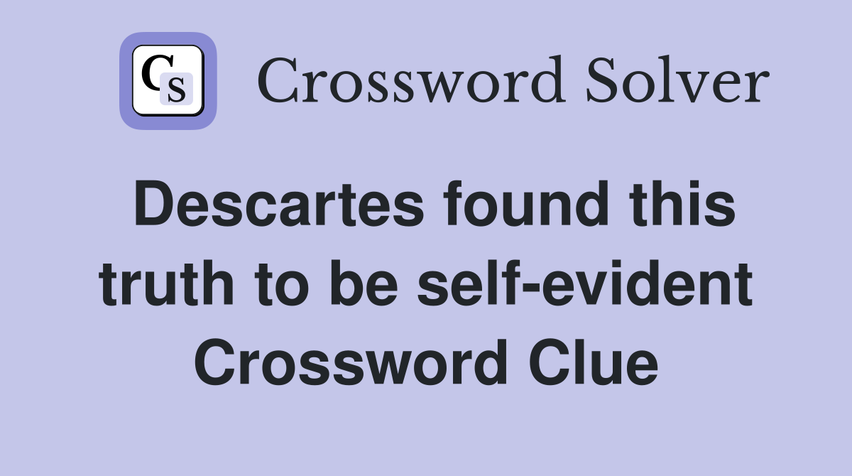 Descartes found this truth to be self-evident Crossword Clue