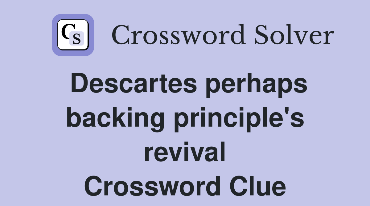 Descartes perhaps backing principle's revival Crossword Clue