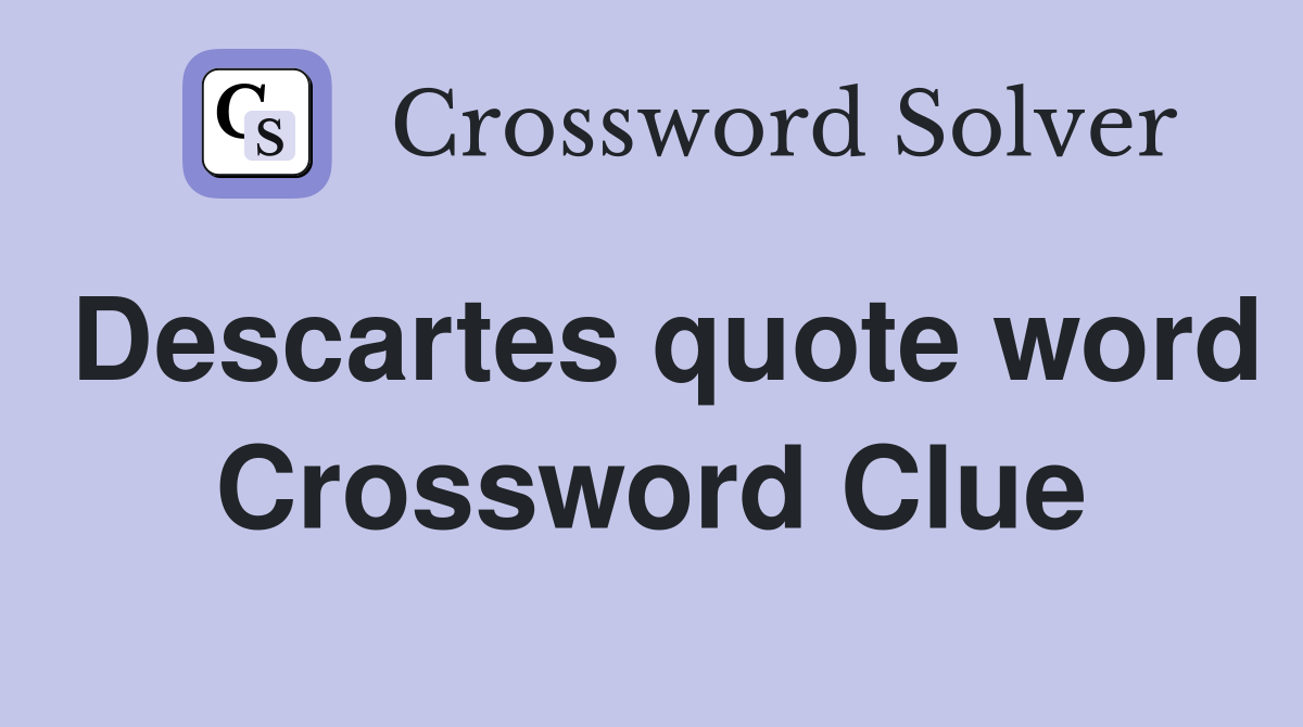 Descartes quote word Crossword Clue