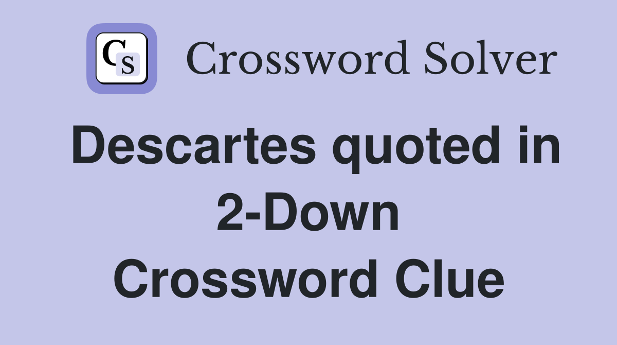 Descartes quoted in 2-Down Crossword Clue