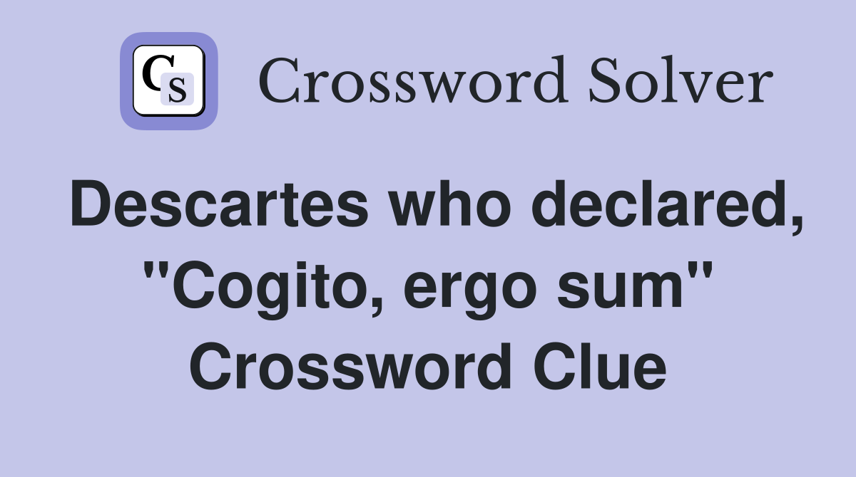 Descartes who declared, "Cogito, ergo sum" Crossword Clue
