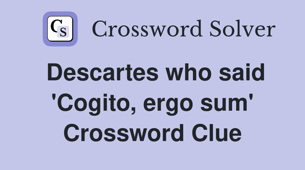 Descartes who said 'Cogito, ergo sum' Crossword Clue