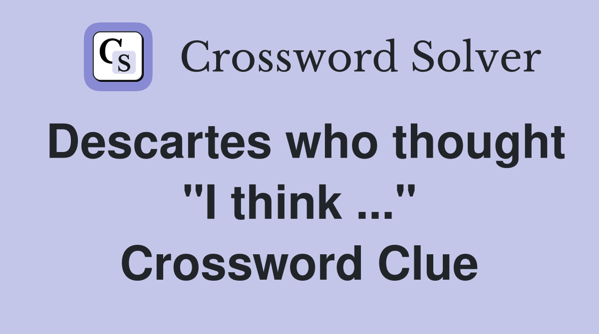 Descartes who thought "I think ..." Crossword Clue