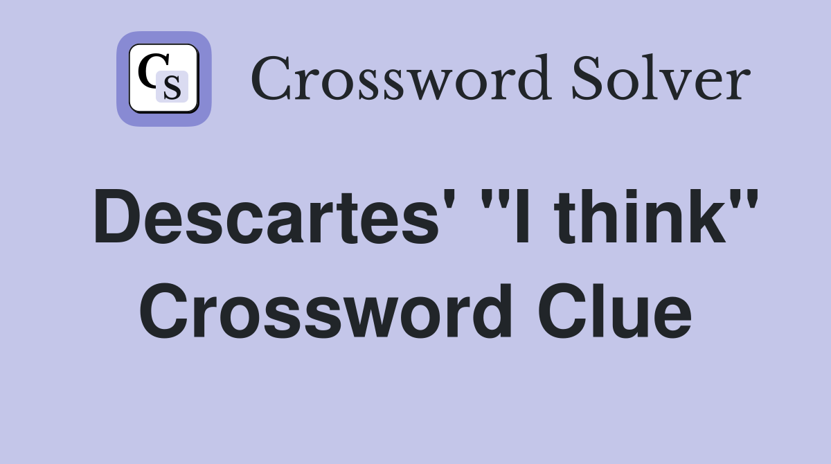 Descartes' "I think" Crossword Clue