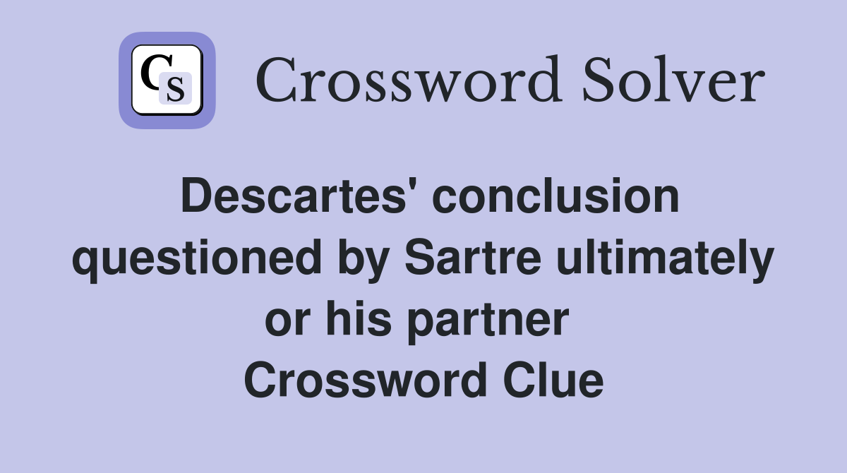 Descartes' conclusion questioned by Sartre ultimately or his partner  Crossword Clue