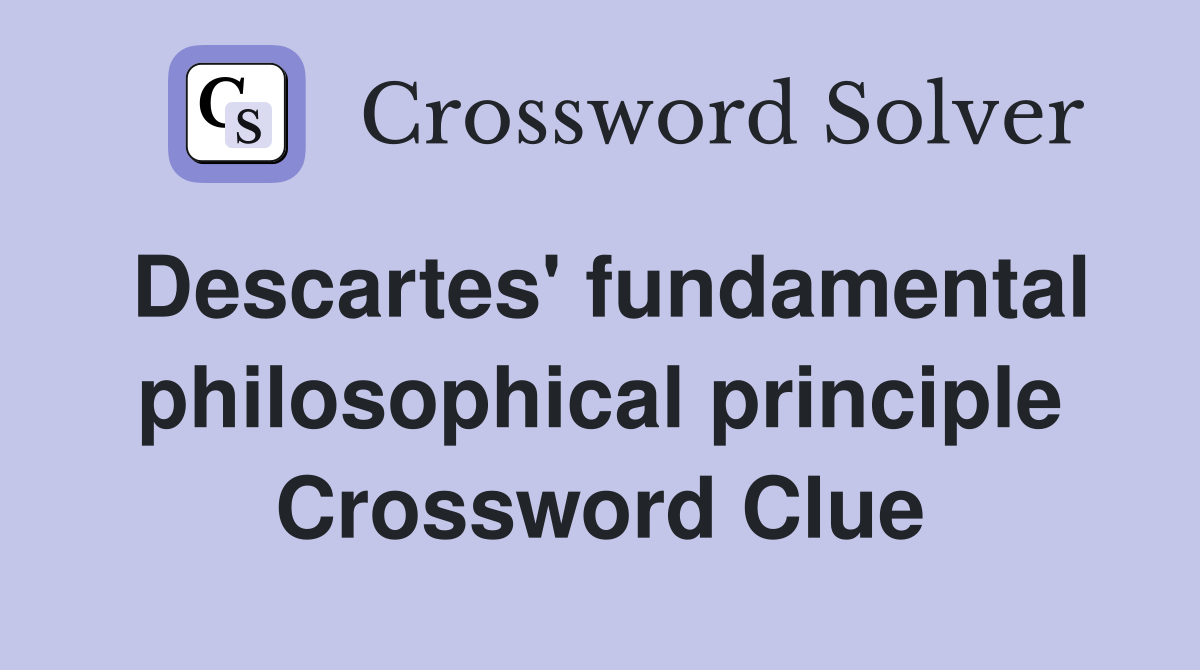 Descartes' fundamental philosophical principle Crossword Clue