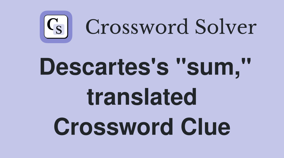 Descartes's "sum," translated Crossword Clue