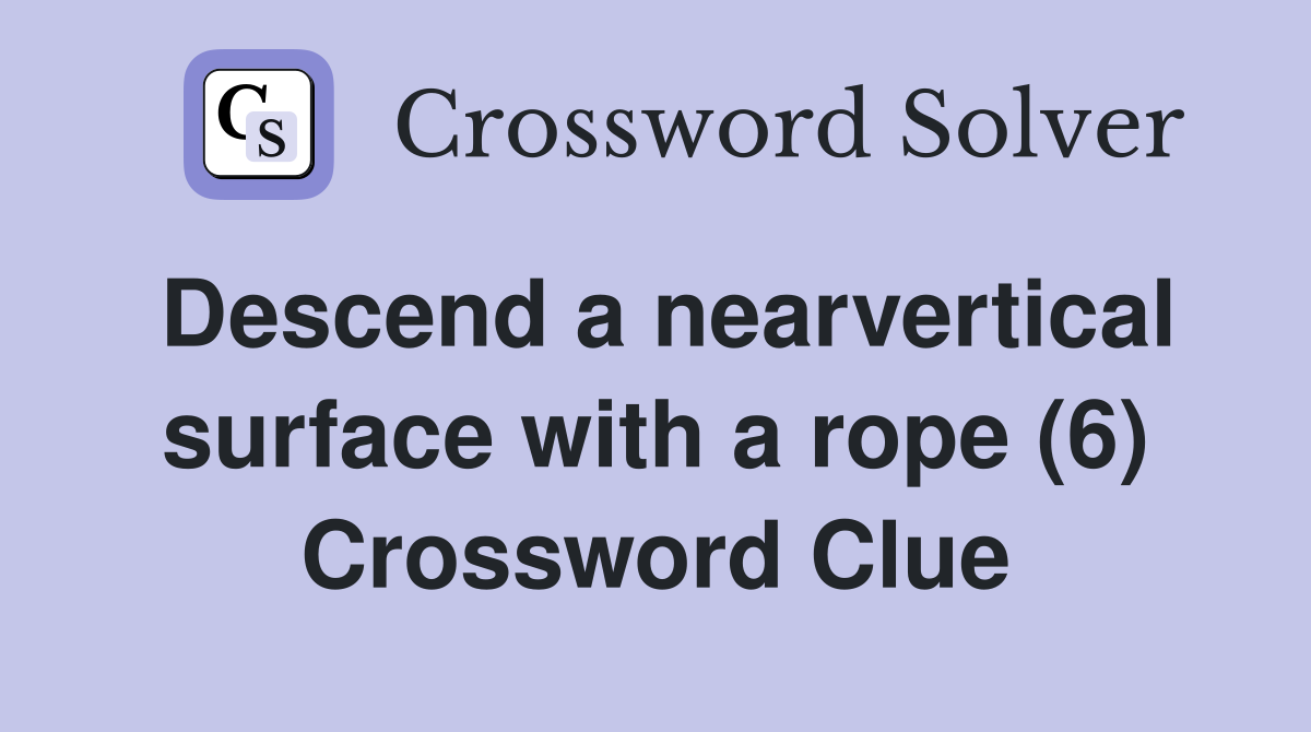 Descend a nearvertical surface with a rope (6) Crossword Clue