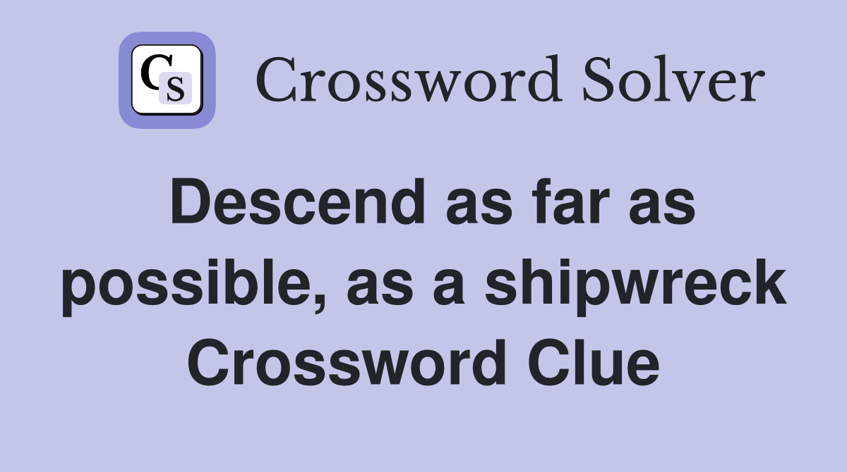 Descend as far as possible, as a shipwreck Crossword Clue
