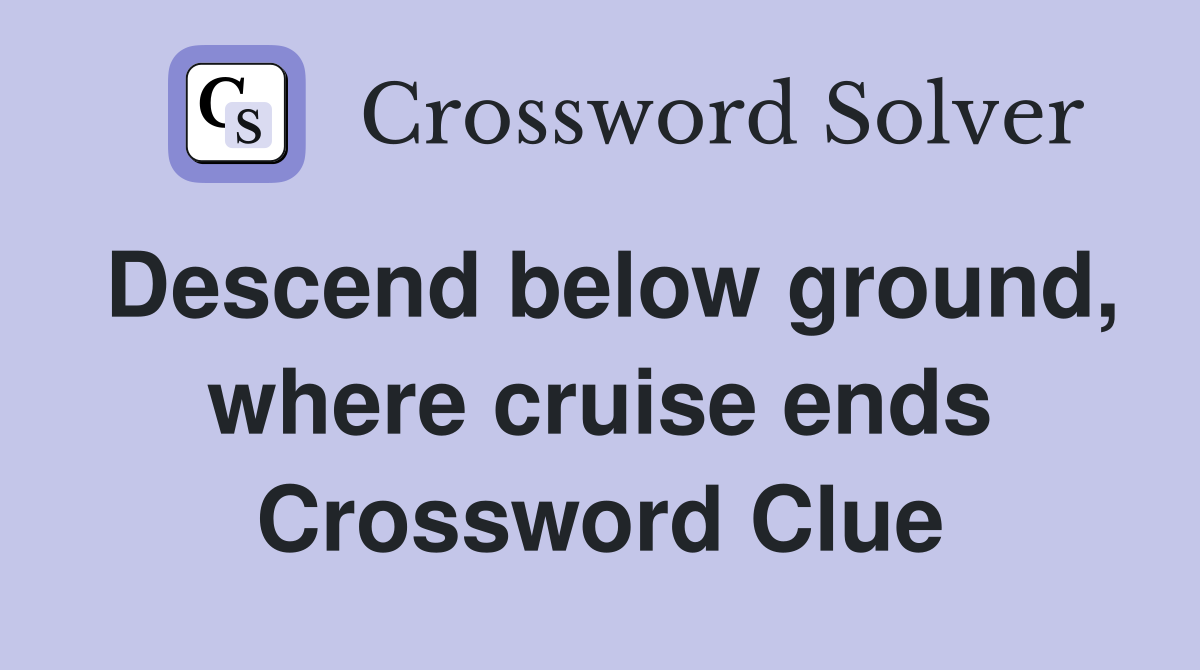 Descend below ground, where cruise ends Crossword Clue