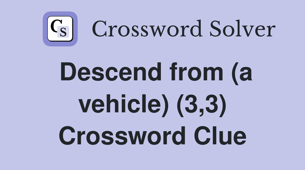 Descend from (a vehicle) (3,3) Crossword Clue