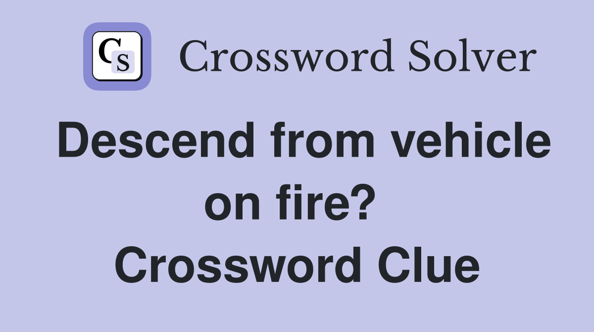 Descend from vehicle on fire?  Crossword Clue