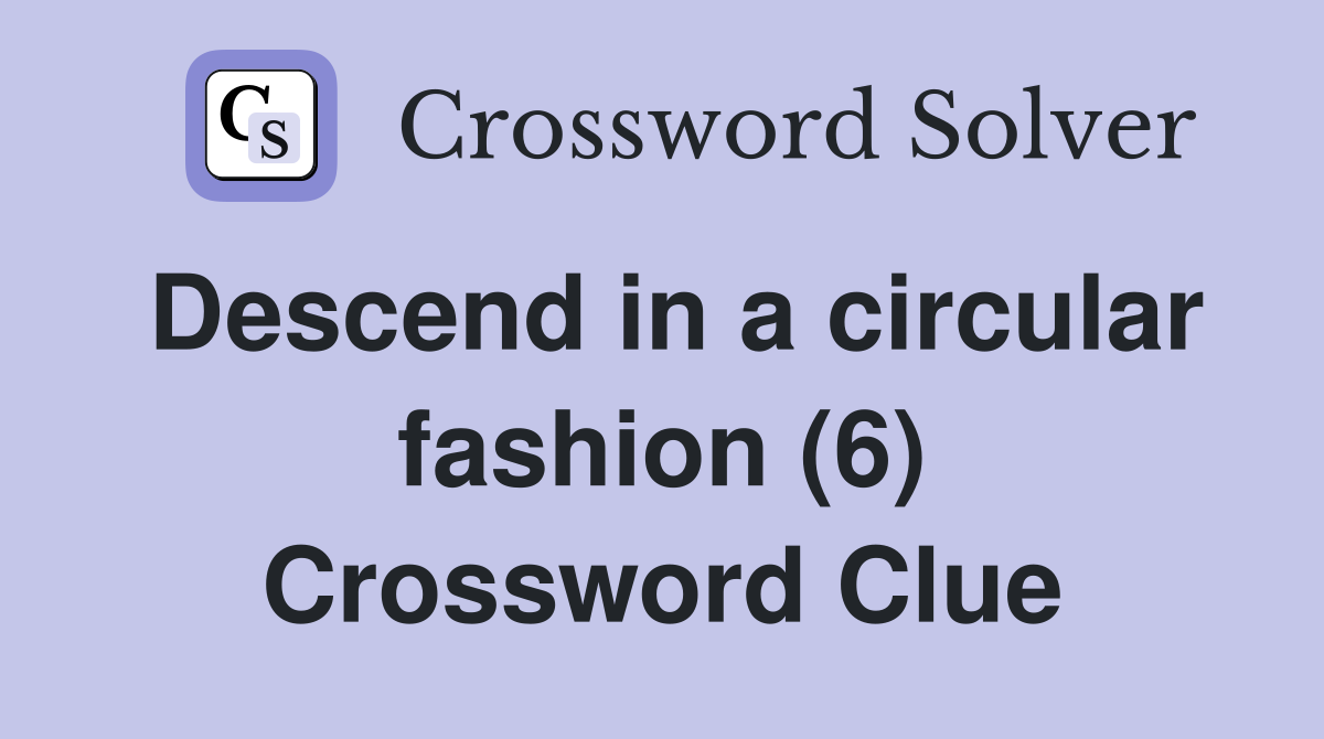 Descend in a circular fashion (6) Crossword Clue