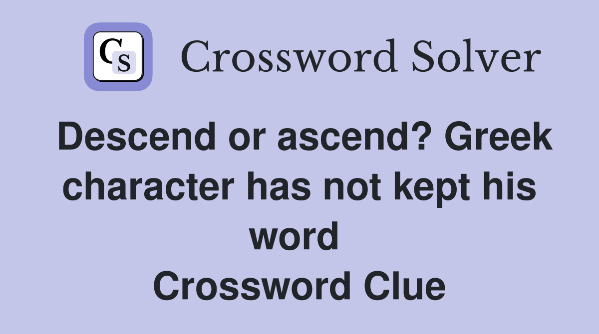 Descend or ascend? Greek character has not kept his word  Crossword Clue