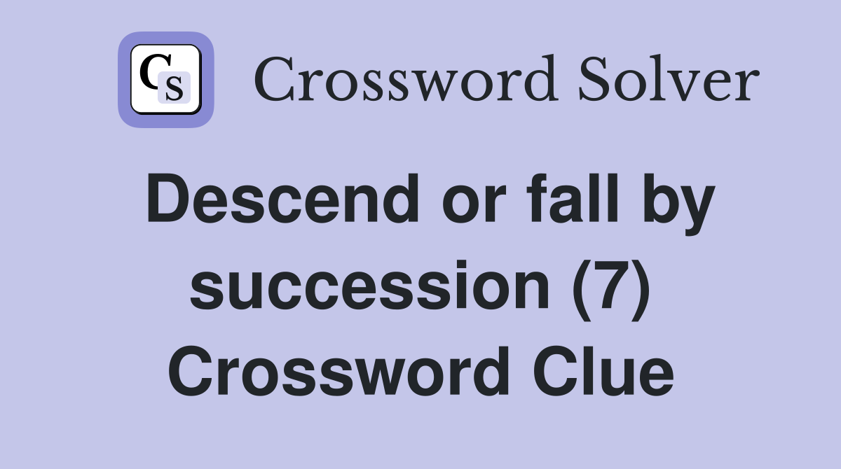 Descend or fall by succession (7) Crossword Clue