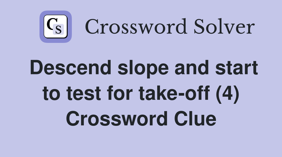 Descend slope and start to test for take-off (4) Crossword Clue