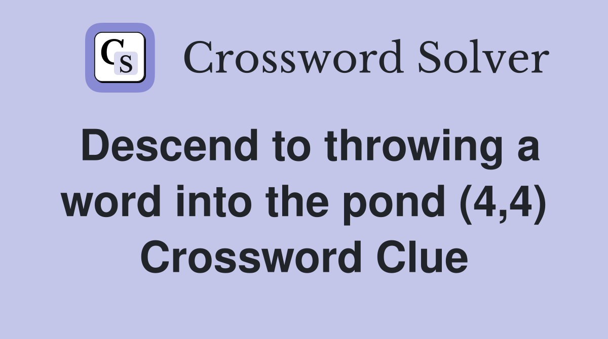 Descend to throwing a word into the pond (4,4) Crossword Clue