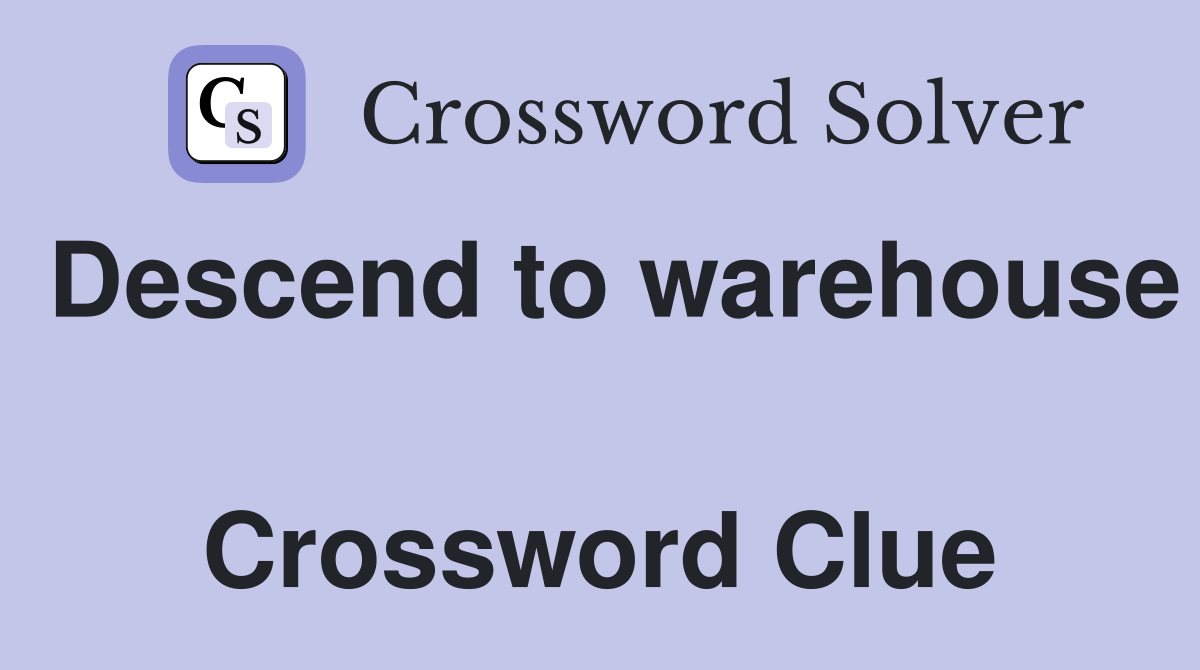 Descend to warehouse  Crossword Clue