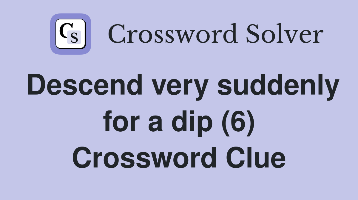 Descend very suddenly for a dip (6) Crossword Clue