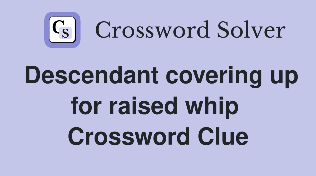 Descendant covering up for raised whip  Crossword Clue