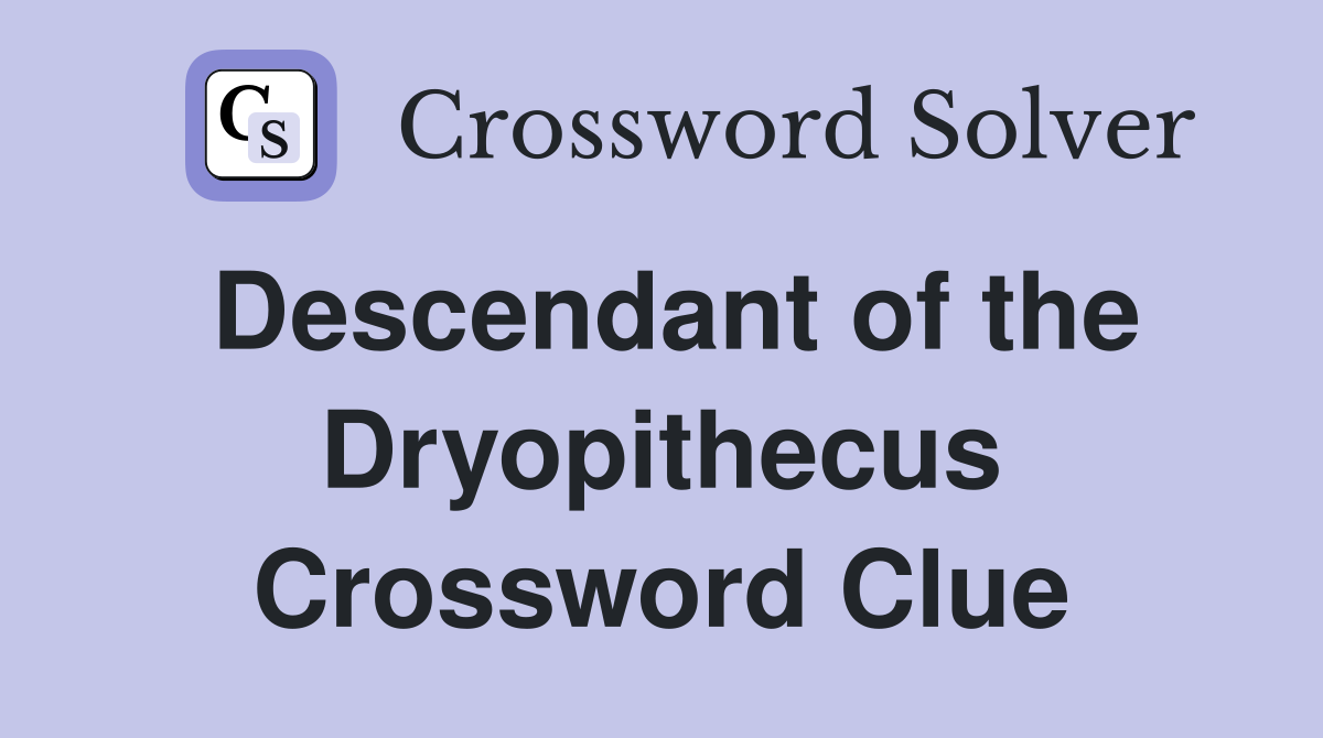 Descendant of the Dryopithecus Crossword Clue